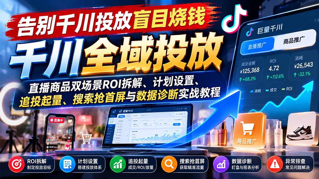 告别千川投放盲目烧钱:直播商品双场景ROI拆解、计划设置、追投起量、搜索抢首屏与数据诊断实战教程-独家科技资源网