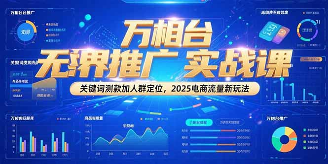 万相台无界推广实战课，关键词测款加人群定位，2025电商流量新玩法-独家科技资源网