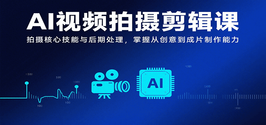 AI视频拍摄剪辑课，拍摄核心技能与后期处理，掌握从创意到成片制作能力-独家科技资源网
