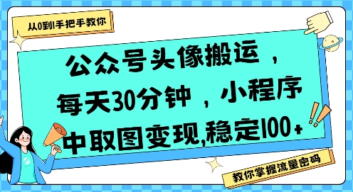 公众号头像搬运，每天30分钟，小程序中取图变现稳定100+-独家科技资源网