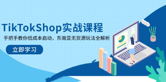TikTokShop实战课程，手把手教你低成本启动，东南亚无货源玩法全解析-独家科技资源网