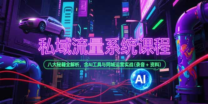 私域流量系统课程，八大秘籍全解析，含AI工具与同城运营实战(录音+资料-独家科技资源网
