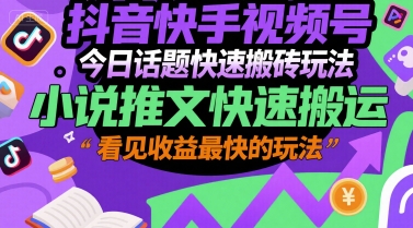 抖音快手视频号今日话题快速搬砖玩法，小说推文快速搬运，看见收益最快的玩法-独家科技资源网