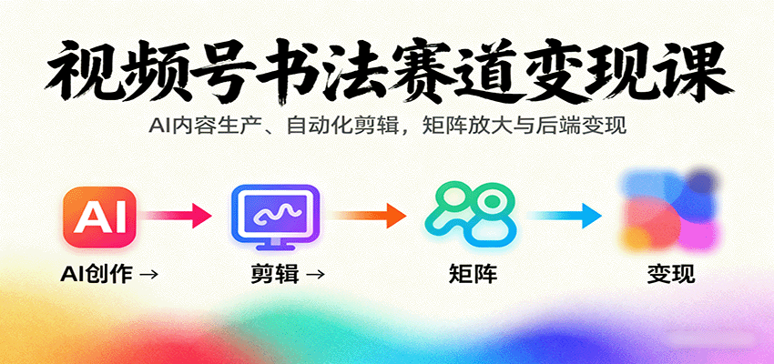 视频号书法赛道变现课：AI内容生产、自动化剪辑，矩阵放大与后端变现-独家科技资源网