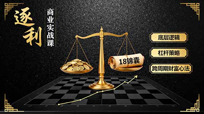 《逐 利》商业实战课，底层逻辑、杠杆策略、18锦囊，跨周期财富心法-独家科技资源网