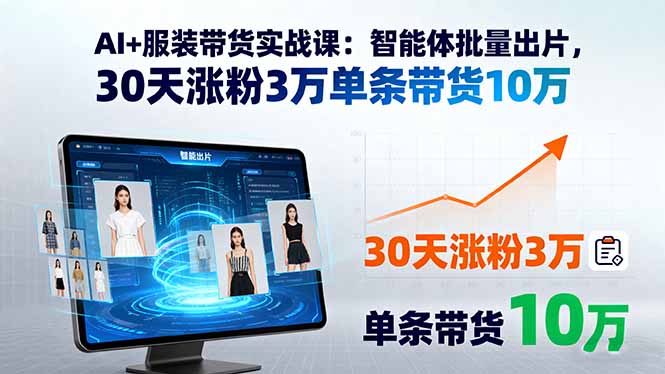 AI+服装带货实战课：智能体批量出片，30天涨粉3万单条带货10万-独家科技资源网