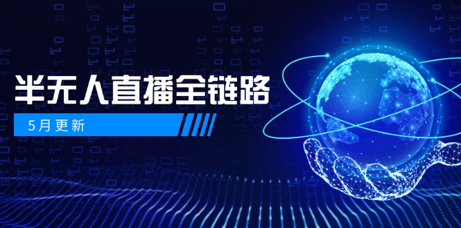 5月更新-半无人直播全链路：AI数字人+千川截流实战，女装选品与防违规…-独家科技资源网