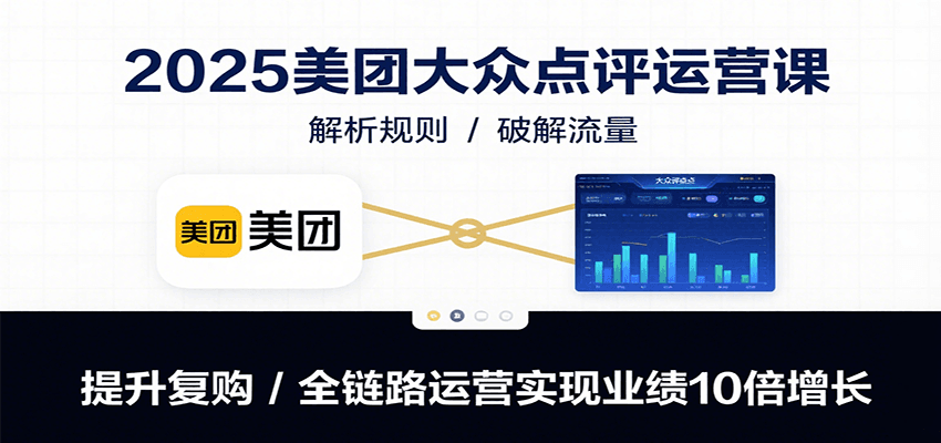 2025美团大众点评运营课：解析规则/破解流量/提升复购/全链路运营实现业绩10倍增长-独家科技资源网