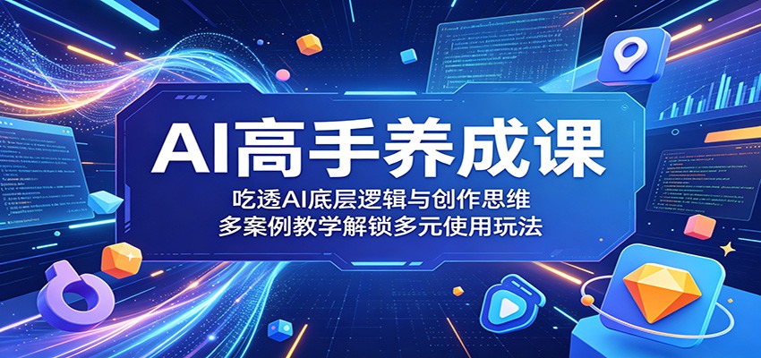 AI高手养成课:吃透AI底层逻辑与创作思维,多案例教学解锁多元使用玩法-独家科技资源网