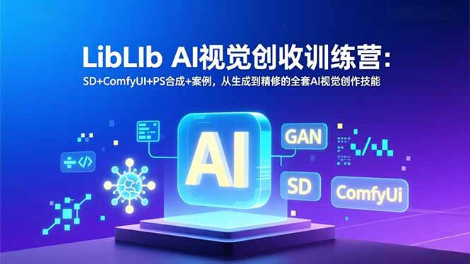 LibLIb AI视觉创收训练营：SD+ComfyUI+PS合成+案例，从生成到精修的全套AI视觉创作技能-独家科技资源网