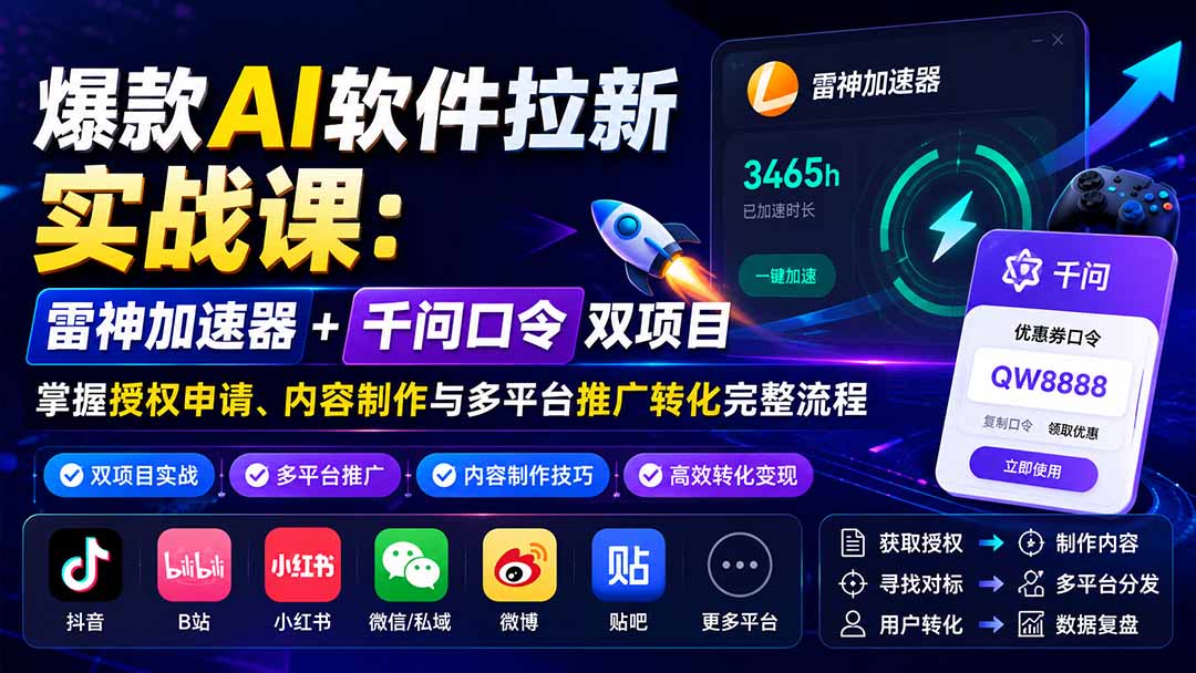 爆款AI软件拉新实战课:雷神加速器+千问口令双项目,掌握授权申请、内容制作与多平台推广转化完整流程-独家科技资源网