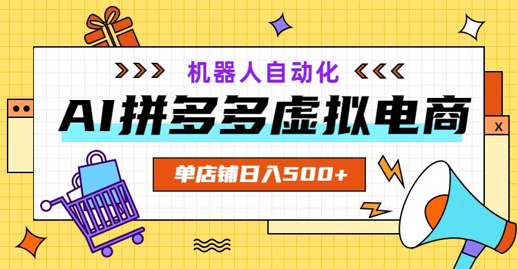 AI拼多多虚拟电商，配合机器人打造一个日入500的自动化店铺-独家科技资源网