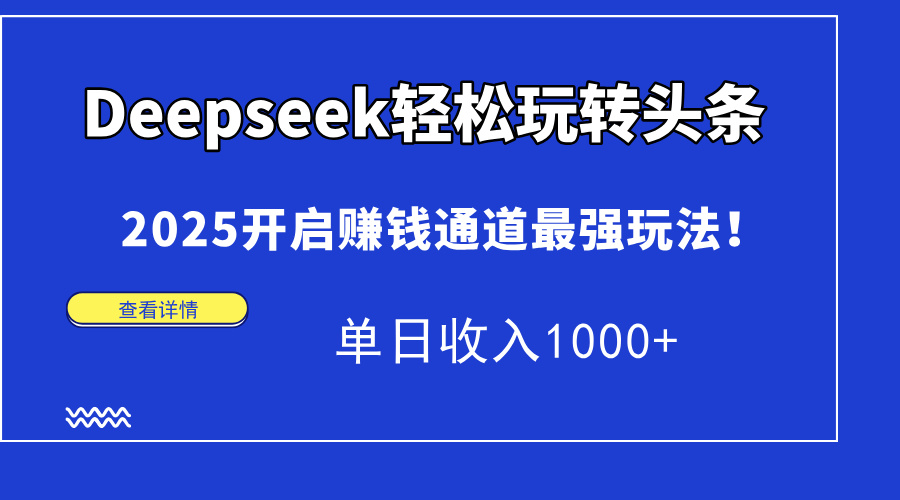 Deepseek轻松玩转头条，2025开启赚钱通道最强玩法！单日收入1000+-独家科技资源网