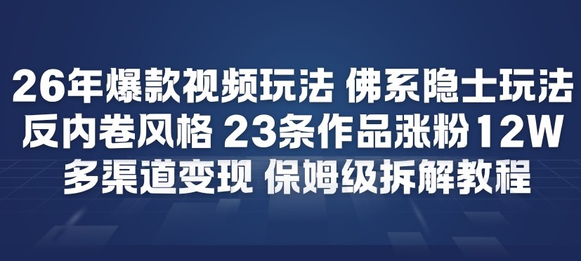 26年爆款短视频玩法，佛系隐士玩法，反内卷视频风格，23条作品涨粉12W，多渠道变现-独家科技资源网