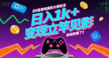 抖音游戏高阶大佬玩法，日入1k+，变现立竿见影，来就完事了【揭秘】-独家科技资源网