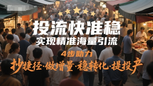 投流快准稳，实现精准海量引流，4步助力，抄捷径·做增量·稳转化·提投产-独家科技资源网