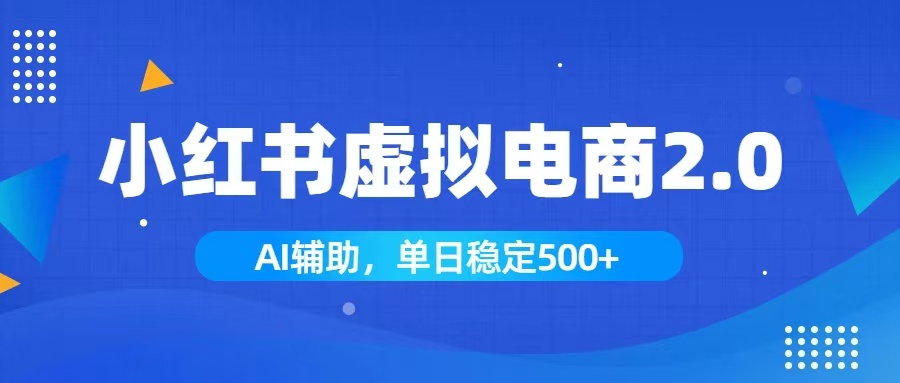 小红书AI虚拟电商2.0，学员实测单日收益1800+，长尾搜索流量持续稳定出单-独家科技资源网