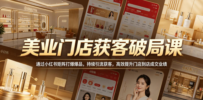 美业门店获客破局课,通过小红书矩阵打爆爆品,持续引流获客,高效提升门店到店成交业绩-独家科技资源网