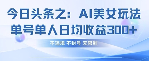 今日头条之AI美女玩法单号单人日均收益3张+，不违规 不封号 无限制-独家科技资源网