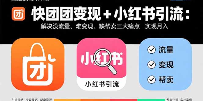 快团团变现+小红书引流：解决没流量、难变现、缺帮卖三大痛点 实现月入3w+-独家科技资源网