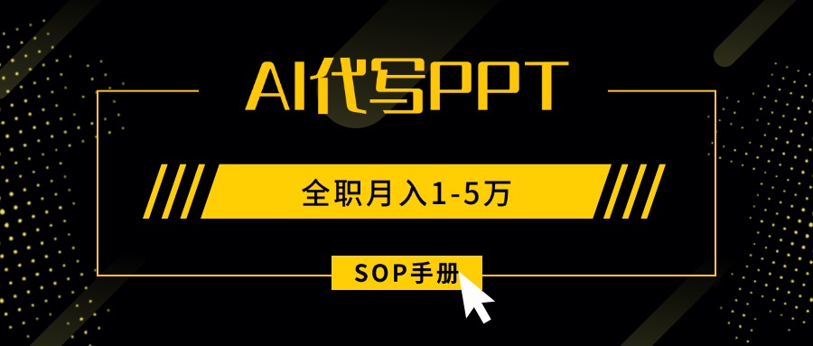 AI代写之高效制作PPT，永不失业副业兼职，全职月入1-5万【SOP手册】-独家科技资源网