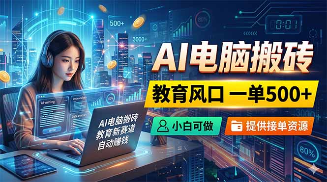 AI电脑搬砖,教育风口一单500+,小白可做,提供接单资源-独家科技资源网
