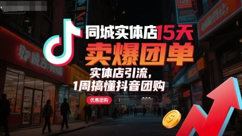 同城实体店15天卖爆团单，实体店引流，1周搞懂抖音团购-独家科技资源网