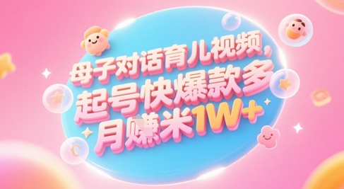 AI生成母子对话育儿类视频，起号快爆款多，小白宝妈轻松学，多渠道变现，月入1W+-独家科技资源网