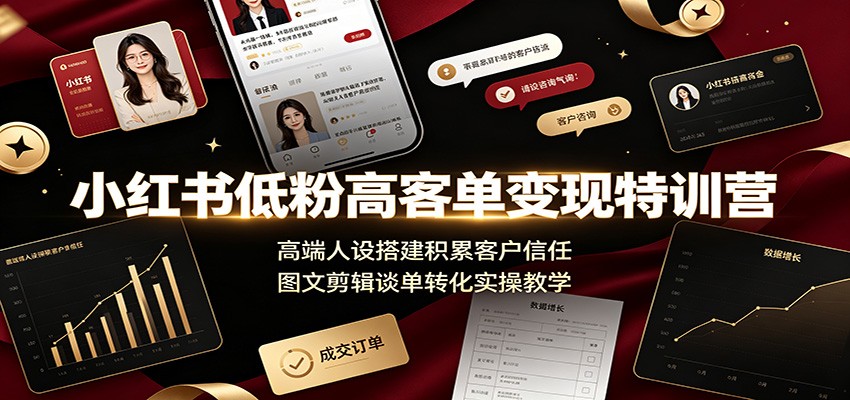 小红书低粉高客单变现特训营：高端人设搭建积累客户信任，图文剪辑谈单转化实操教学-独家科技资源网