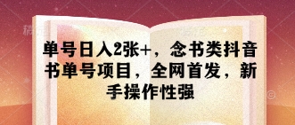 单号日入2张+，念书类抖音书单号项目，全网首发，新手操作性强-独家科技资源网