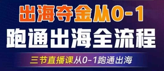 2025出海夺金从0-1跑通出海全流程，三节直播课从0-1跑通出海，教你用AI跑通全流程-独家科技资源网
