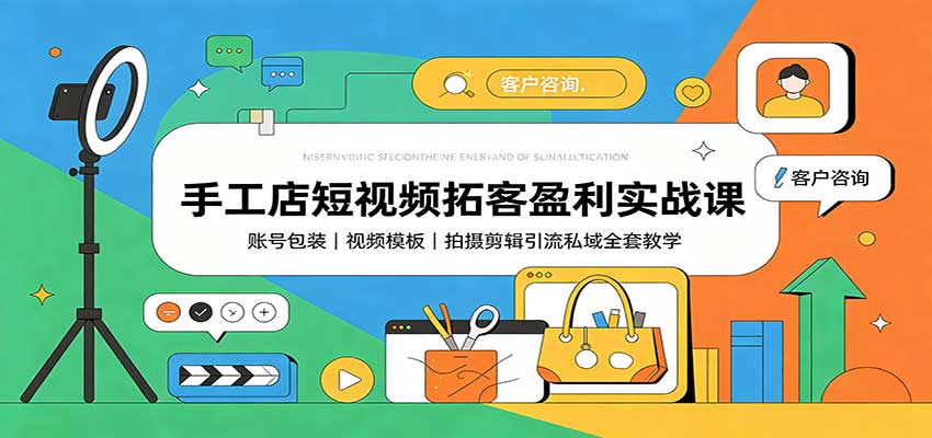 手工店短视频拓客盈利实战课：账号包装，视频模板，拍摄剪辑引流私域全套教学-独家科技资源网
