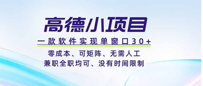 高德小项目，一款软件实现单窗口+、零成本、可矩阵、零人工、兼职全职均可、没有时间限制-独家科技资源网