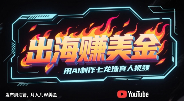 出海挣美金，用AI制作七龙珠真人视频，发布到油管，条条爆火，月入几W美刀-独家科技资源网