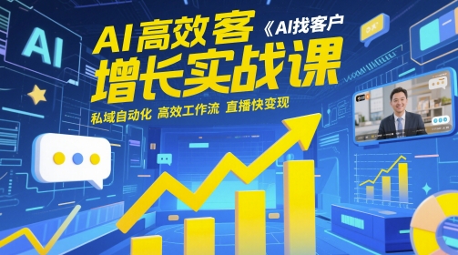AI高效获客增长实战课，​AI找客户 私域自动化 高效工作流 直播快变现-独家科技资源网