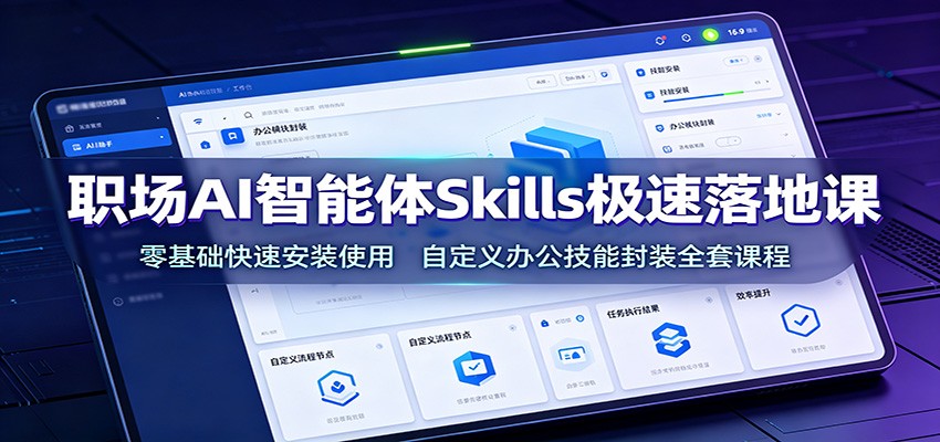 职场AI智能体Skills极速落地课:零基础快速安装使用,自定义办公技能封装全套课程-独家科技资源网
