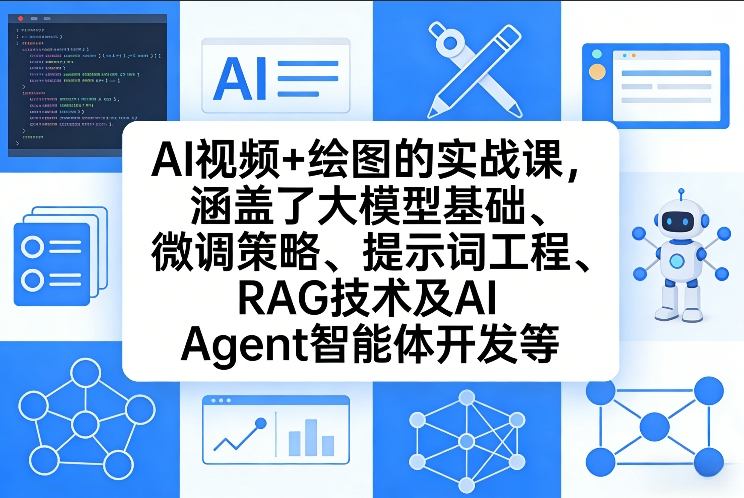 AI视频+绘图的实战课，涵盖了大模型基础、微调策略、提示词工程、RAG技术及AI Agent智能体开发等(更新)-独家科技资源网