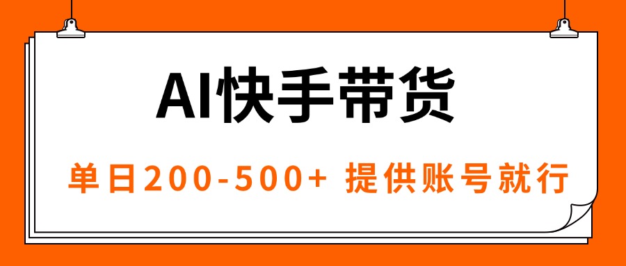 AI黑科技快手带货，提供账号就行，独家AB技术，单日200-500+-独家科技资源网