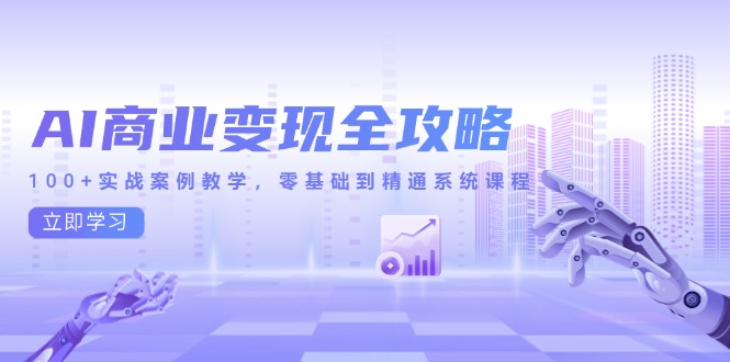 AI商业变现全攻略，100+实战案例教学，零基础到精通系统课程-独家科技资源网