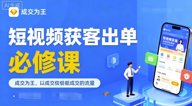 短视频获客出单必修课，成交为王，以成交为导向，直接做能成交的流量-独家科技资源网