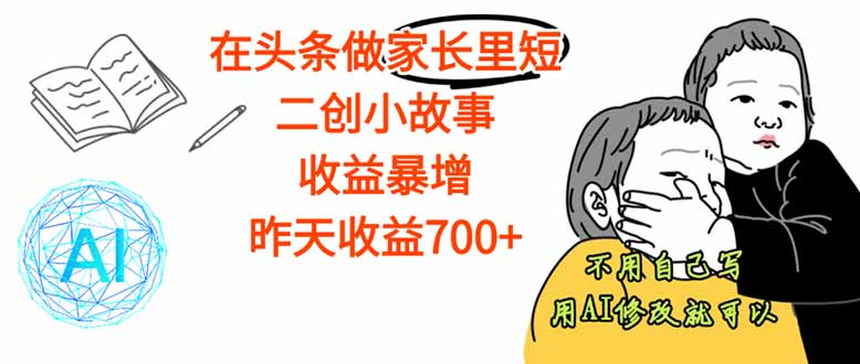 【劲爆】在头条做家长里短二创小故事，收益暴增，这个月我已经赚了1.5W+-独家科技资源网