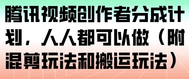 腾讯视频创作者分成计划,人人都可以做(附混剪玩法和搬运玩法)-独家科技资源网