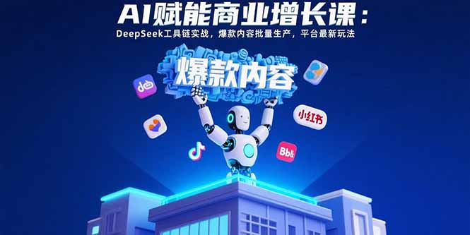 AI赋能商业增长课：DeepSeek工具链实战，爆款内容批量生产，平台最新玩法-独家科技资源网