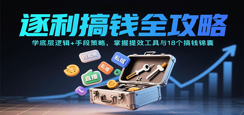 逐利搞钱全攻略：学底层逻辑+手段策略，掌握提效工具与18个搞钱锦囊-独家科技资源网