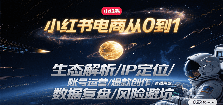 小红书电商从0到1：生态解析/IP定位/ 账号运营/爆款创作/直播带货/数据复盘/风险避坑-独家科技资源网
