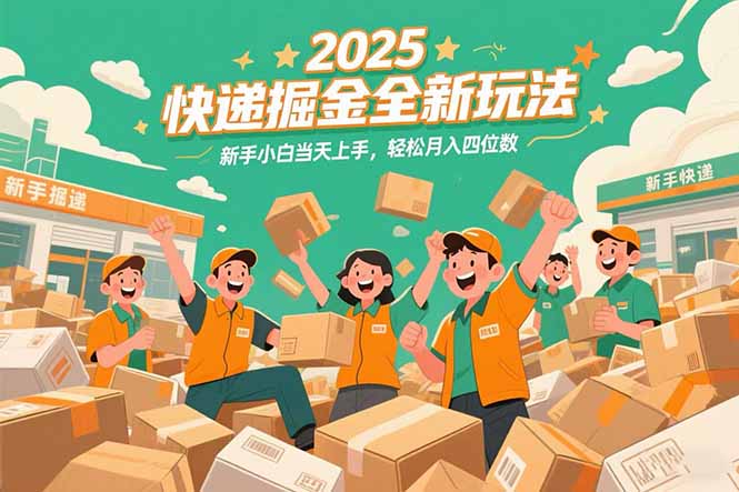 2025快递掘金全新玩法，新手小白当天上手，轻松月入四位数！-独家科技资源网