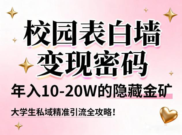 校园表白墙变现密码，年入10-20W的隐藏金矿，大学生私域精准引流全攻略！-独家科技资源网