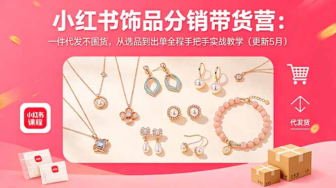 小红书饰品分销带货营:一件代发不囤货,从选品到出单全程手把手实战教学(更新5月-独家科技资源网