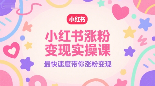 小红书涨粉变现实操课，最快速度带你涨粉变现-独家科技资源网