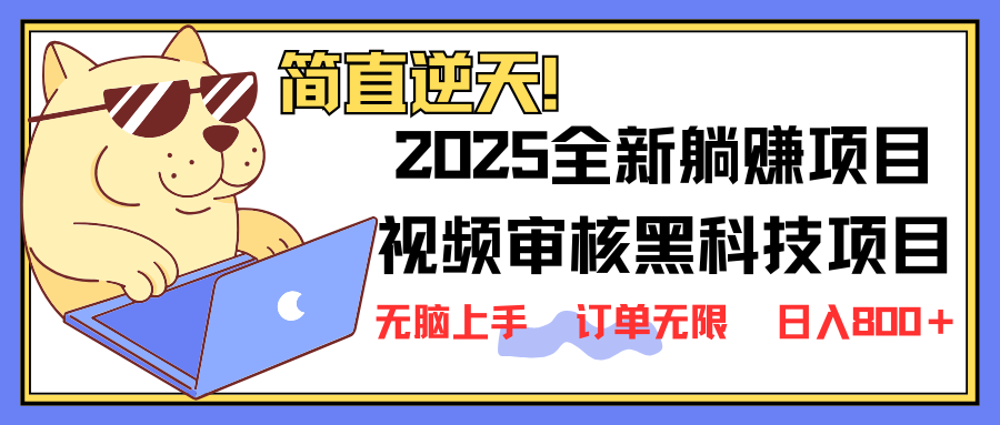 2025 全新视频审核黑科技项目登场，新手小白无脑上手5秒闭眼出单，订单...-独家科技资源网